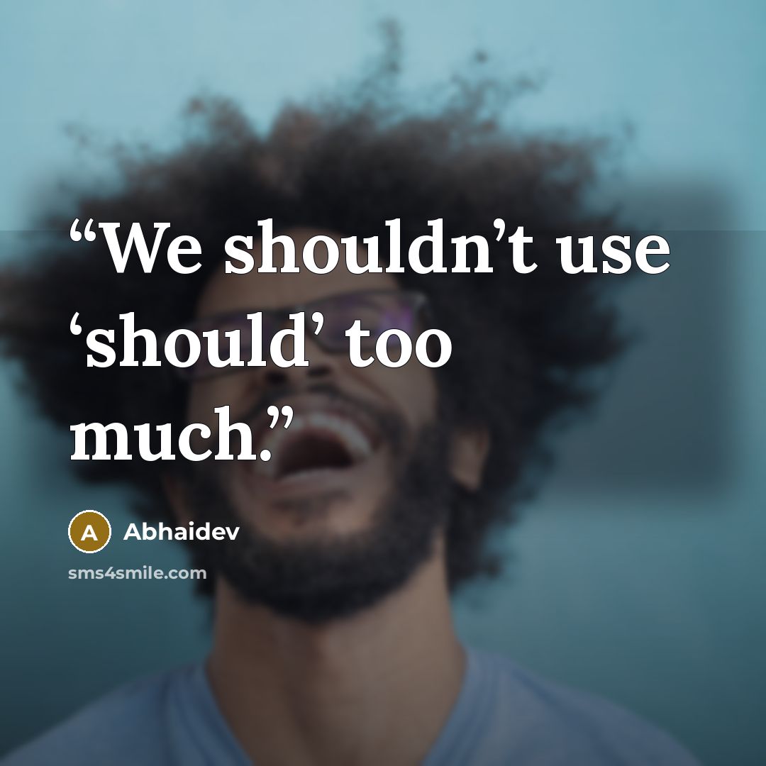 “We shouldn’t use ‘should’ too much.” quote by Abhaidev