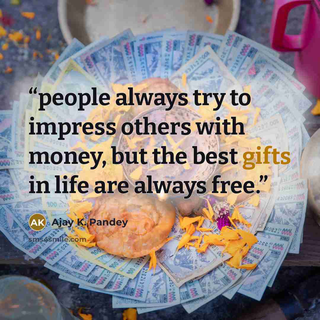 “people always try to impress others with money, but the best gifts in life are always free.” quote by Ajay K. Pandey