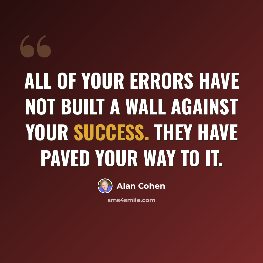 “All of your errors have not built a wall against your success. They have paved your way to it.” quote by Alan Cohen