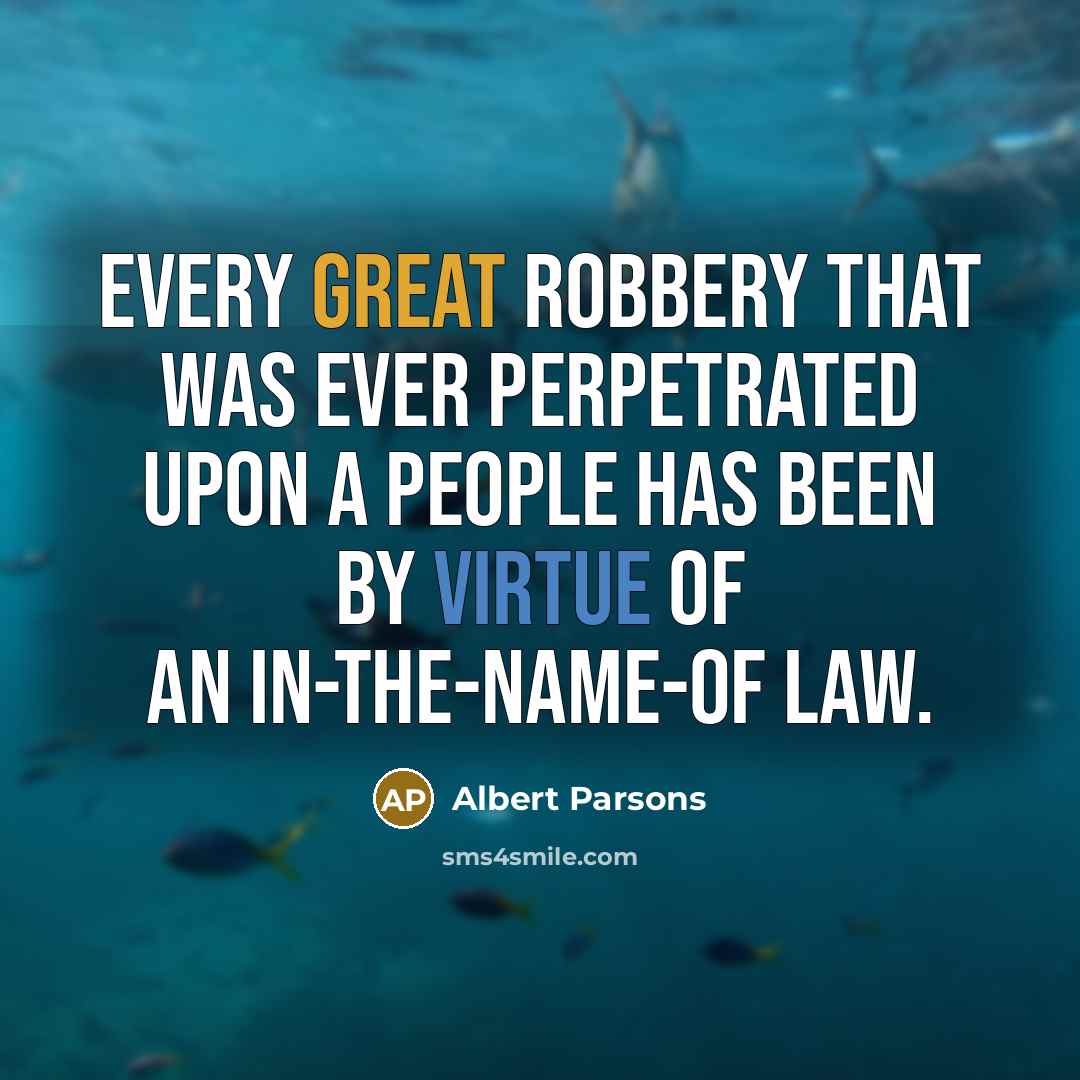 “Every great robbery that was ever perpetrated upon a people has been by virtue of an in-the-name-of law.” quote by Albert Parsons