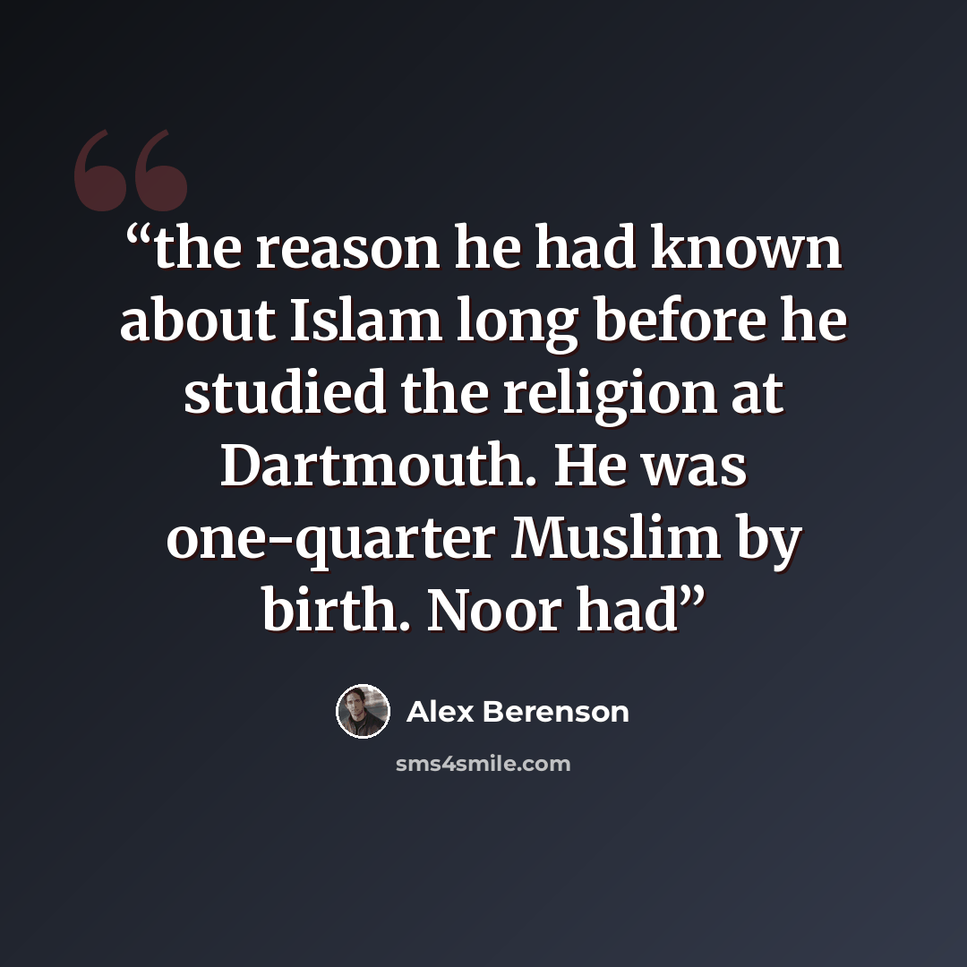 “the reason he had known about Islam long before he studied the religion at Dartmouth. He was one-quarter Muslim by birth. Noor had” quote by Alex Berenson