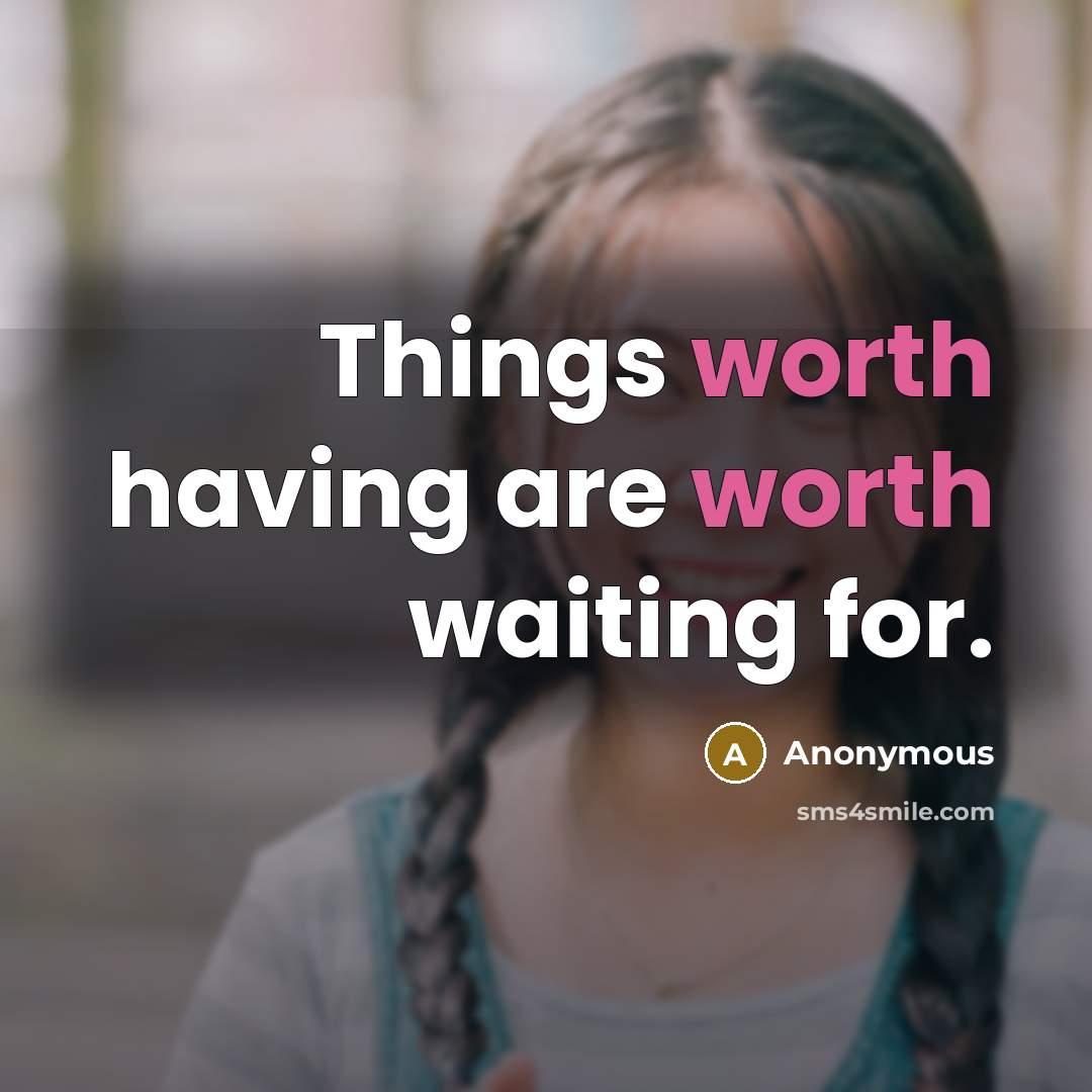 “Things worth having are worth waiting for.” quote by Anonymous