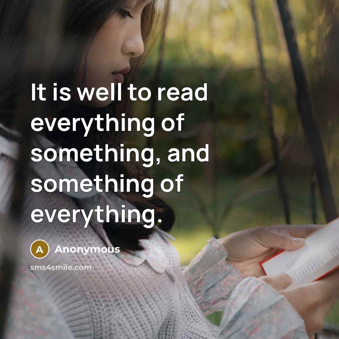“It is well to read everything of something, and something of everything.” quote by Anonymous