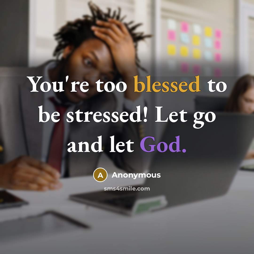 “You're too blessed to be stressed! Let go and let God.” quote by Anonymous