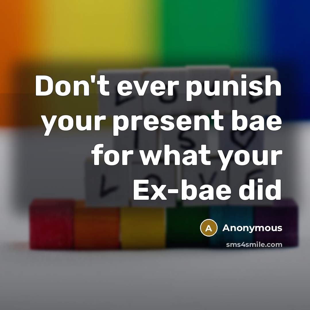 “Don't ever punish your present bae for what your Ex-bae did” quote by Anonymous