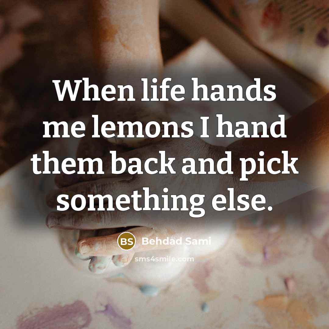 “When life hands me lemons I hand them back and pick something else.” quote by Behdad Sami