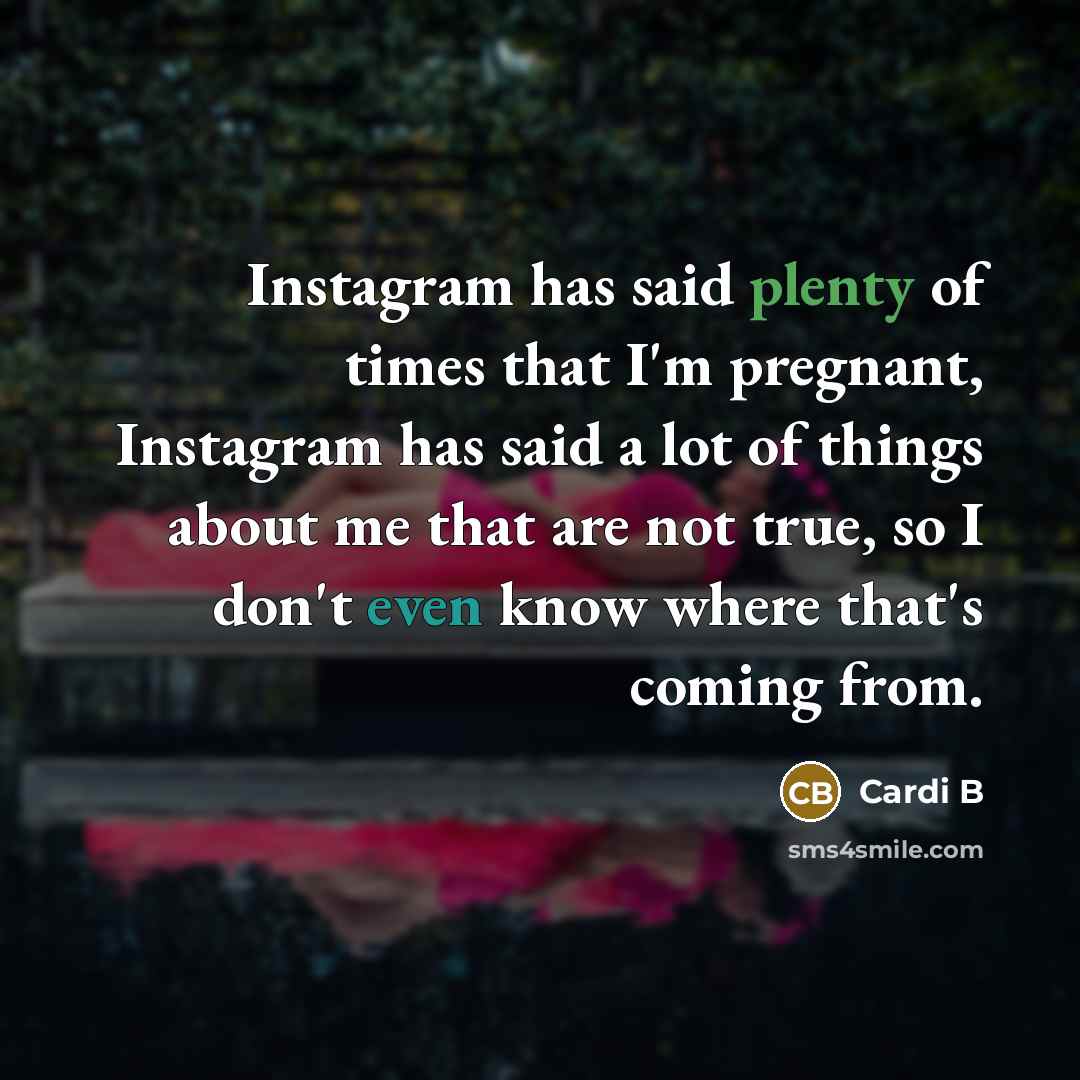 “Instagram has said plenty of times that I'm pregnant, Instagram has said a lot of things about me that are not true, so I don't even know where that's coming from.” quote by Cardi B