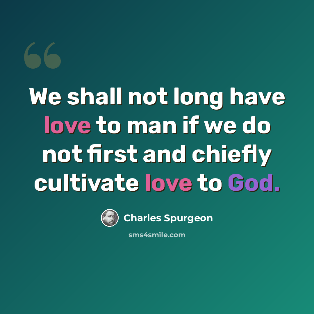 “We shall not long have love to man if we do not first and chiefly cultivate love to God.” quote by Charles Spurgeon