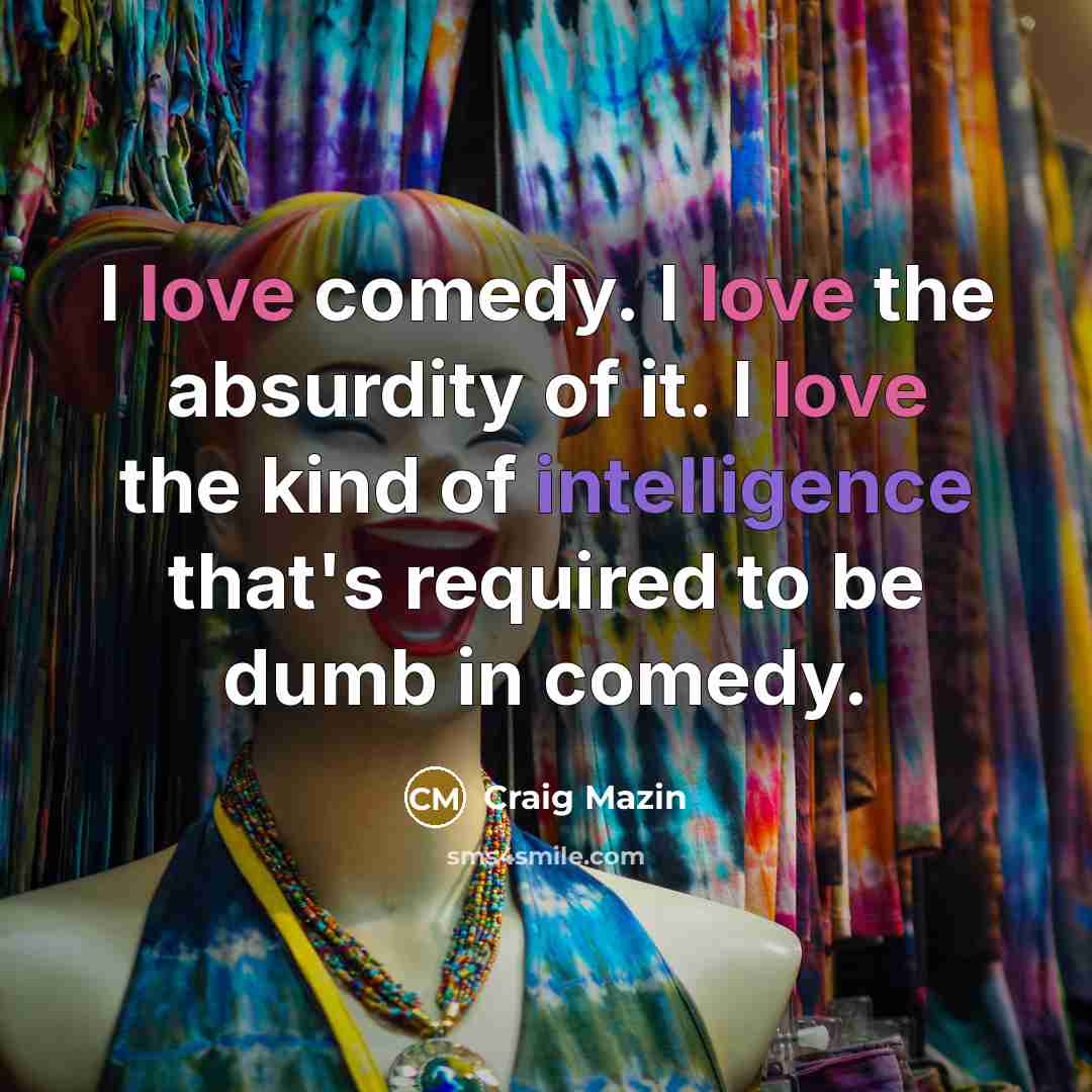 “I love comedy. I love the absurdity of it. I love the kind of intelligence that's required to be dumb in comedy.” quote by Craig Mazin