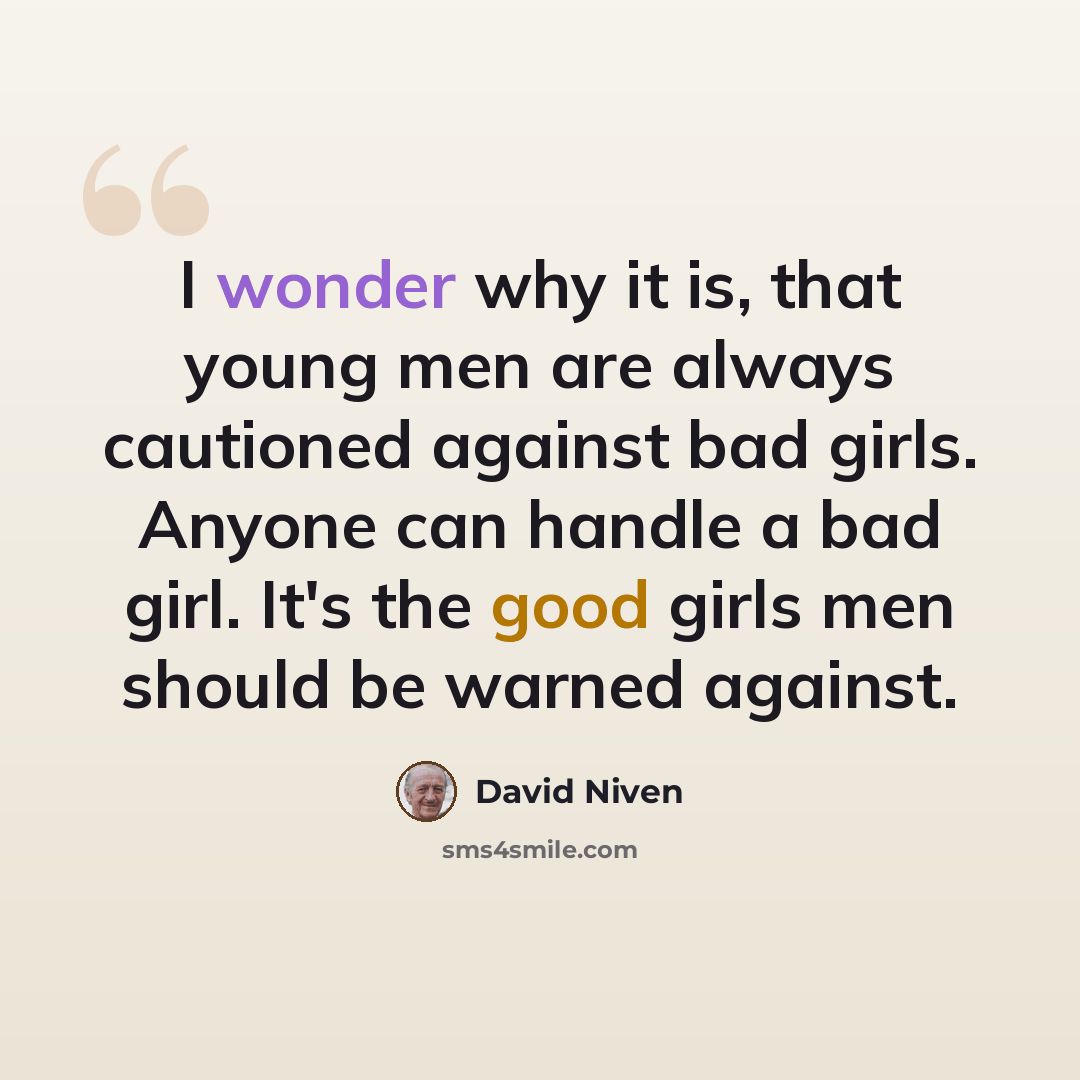 “I wonder why it is, that young men are always cautioned against bad girls. Anyone can handle a bad girl. It's the good girls men should be warned against.” quote by David Niven