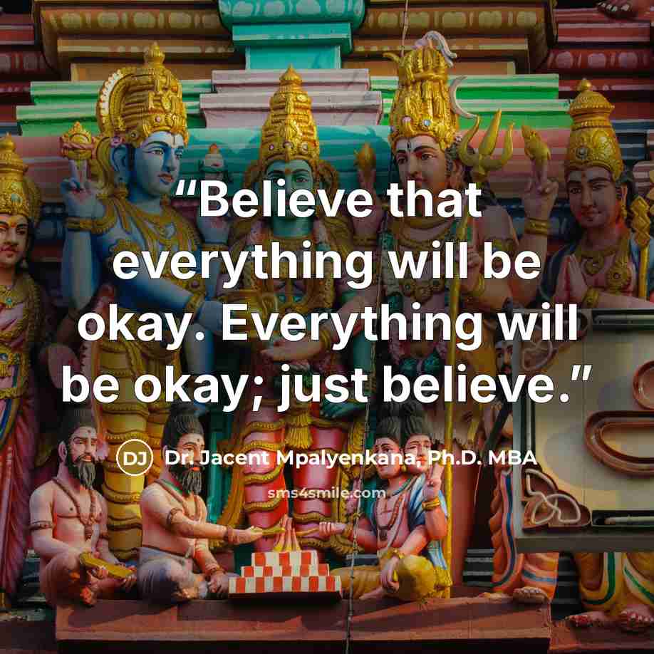 “Believe that everything will be okay. Everything will be okay; just believe.” quote by Dr. Jacent Mpalyenkana, Ph.D. MBA