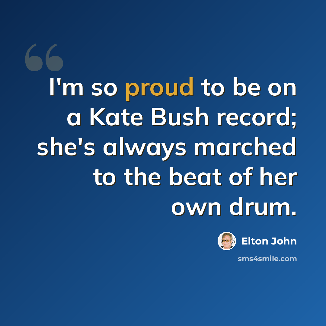 “I'm so proud to be on a Kate Bush record; she's always marched to the beat of her own drum.” quote by Elton John