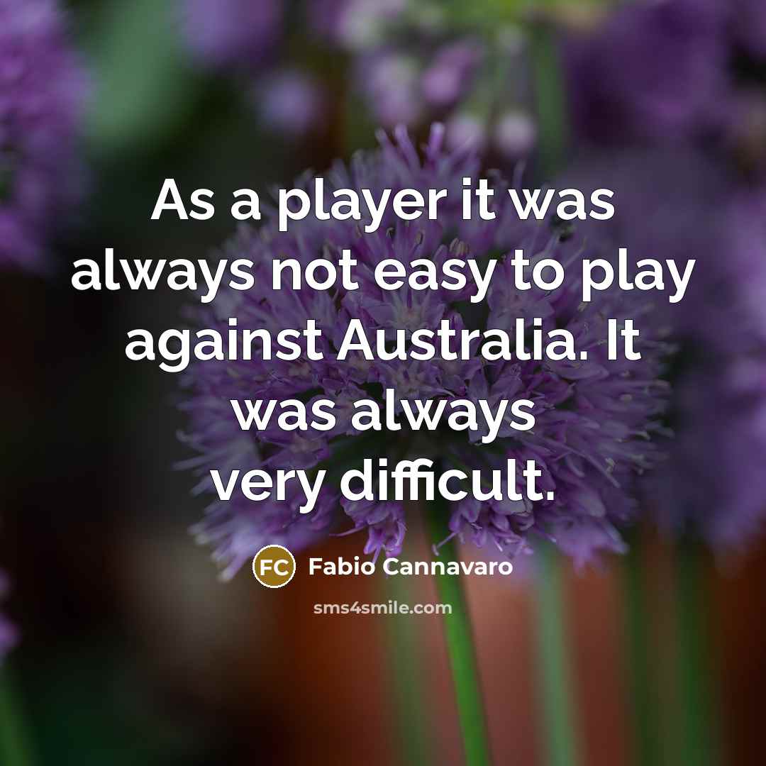 “As a player it was always not easy to play against Australia. It was always very difficult.” quote by Fabio Cannavaro