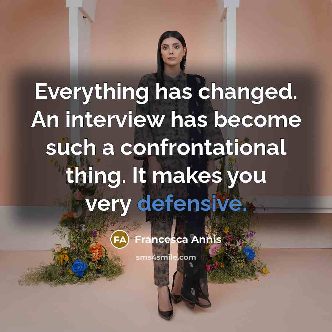 “Everything has changed. An interview has become such a confrontational thing. It makes you very defensive.” quote by Francesca Annis