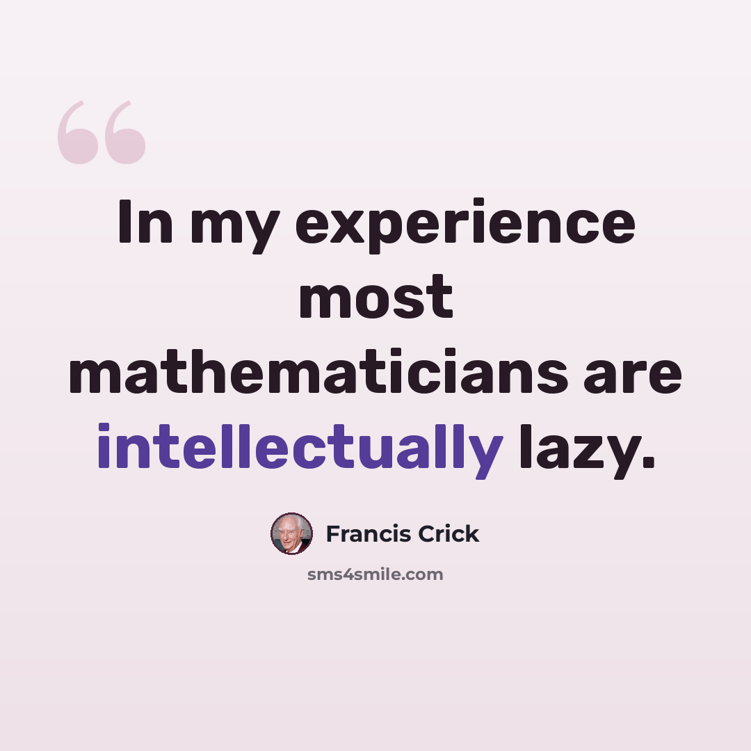“In my experience most mathematicians are intellectually lazy.” quote by Francis Crick