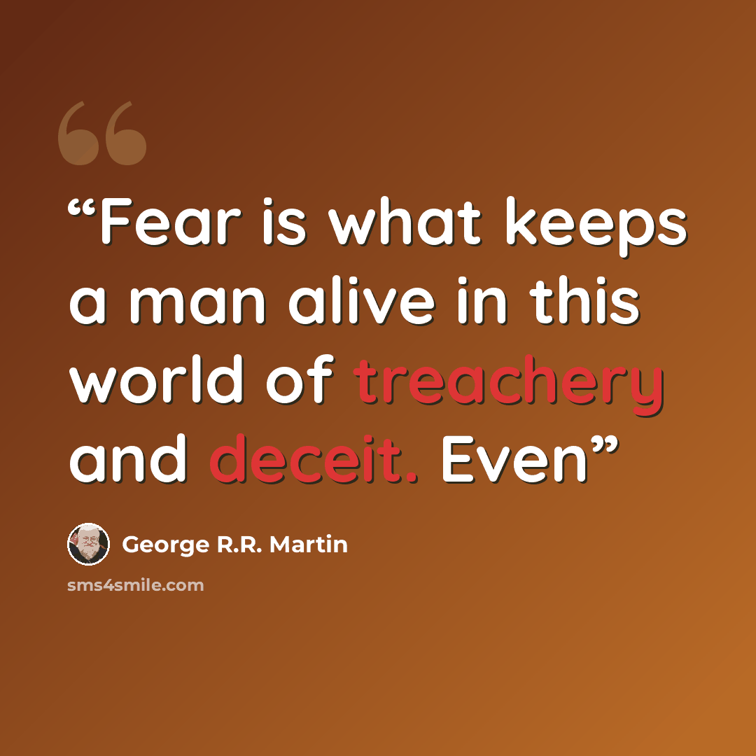 “Fear is what keeps a man alive in this world of treachery and deceit. Even” quote by George R.R. Martin