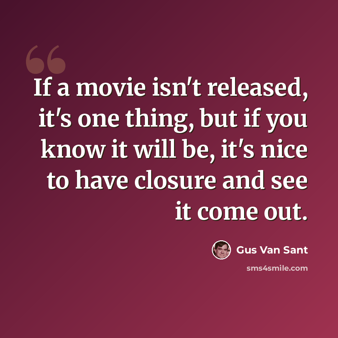 “If a movie isn't released, it's one thing, but if you know it will be, it's nice to have closure and see it come out.” quote by Gus Van Sant