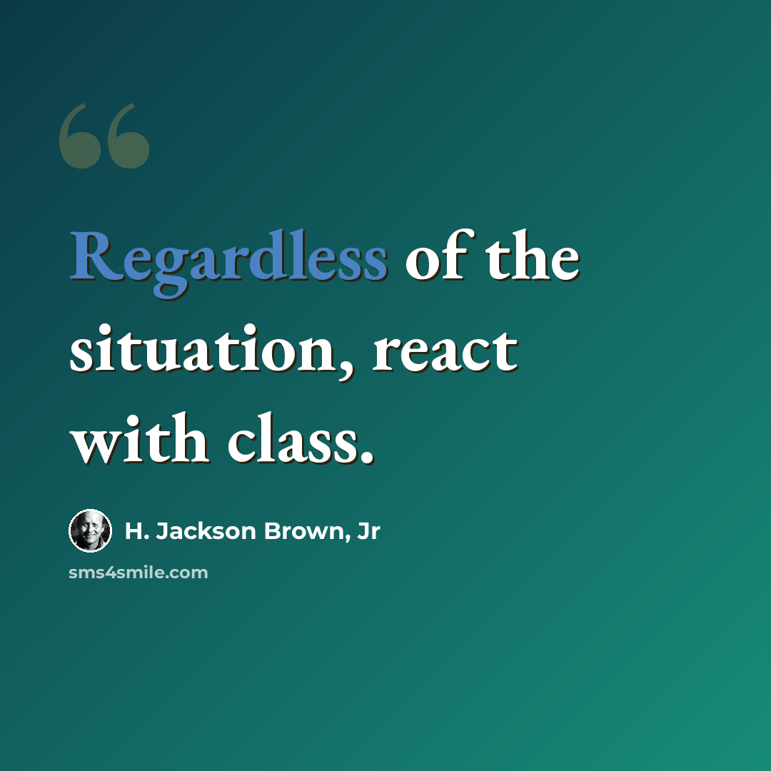 “Regardless of the situation, react with class.” quote by H. Jackson Brown, Jr