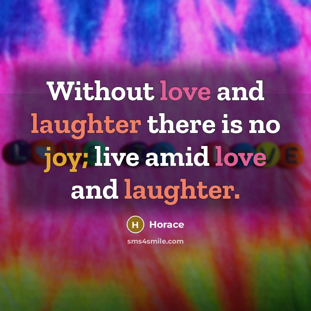 “Without love and laughter there is no joy; live amid love and laughter.” quote by Horace