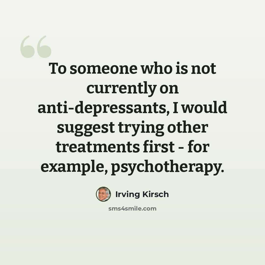 “To someone who is not currently on anti-depressants, I would suggest trying other treatments first - for example, psychotherapy.” quote by Irving Kirsch