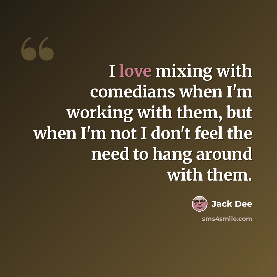 “I love mixing with comedians when I'm working with them, but when I'm not I don't feel the need to hang around with them.” quote by Jack Dee