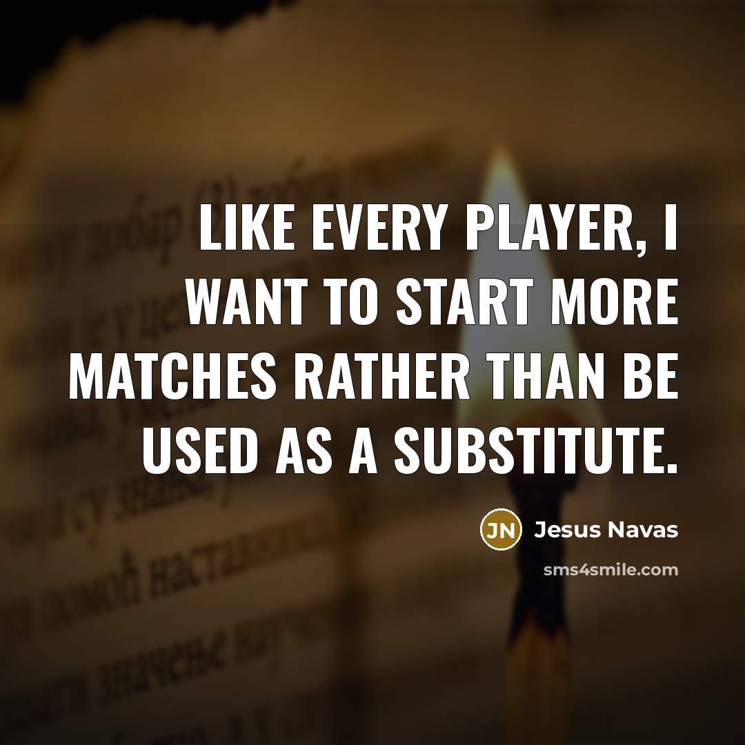 “Like every player, I want to start more matches rather than be used as a substitute.” quote by Jesus Navas