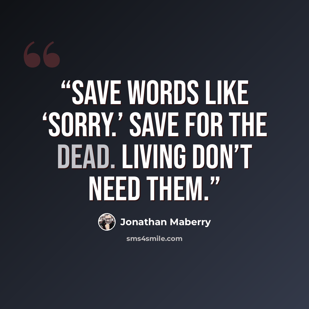 “Save words like ‘sorry.’ Save for the dead. Living don’t need them.” quote by Jonathan Maberry
