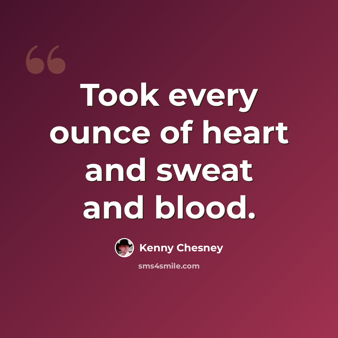 “Took every ounce of heart and sweat and blood.” quote by Kenny Chesney