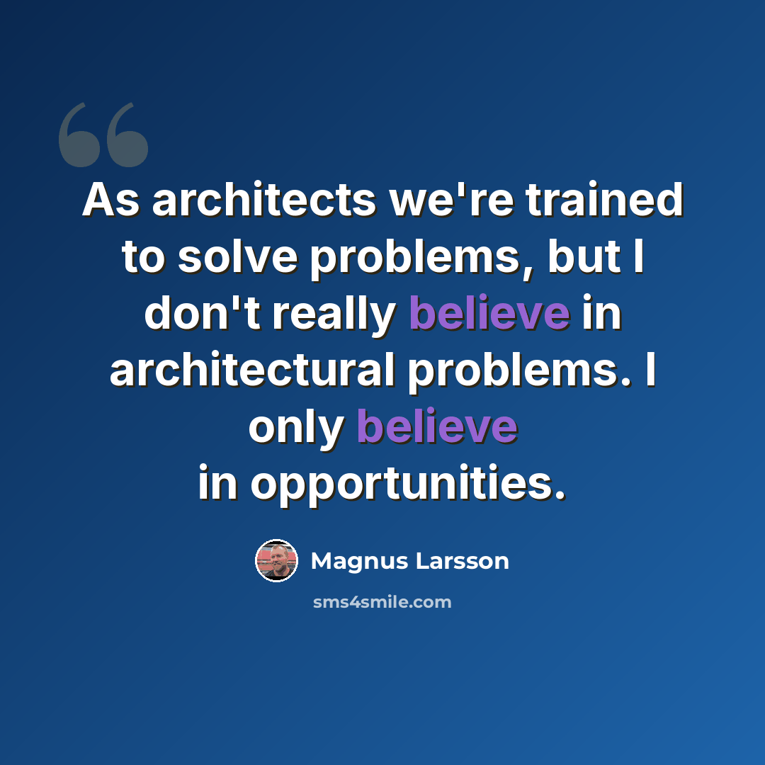 “As architects we're trained to solve problems, but I don't really believe in architectural problems. I only believe in opportunities.” quote by Magnus Larsson