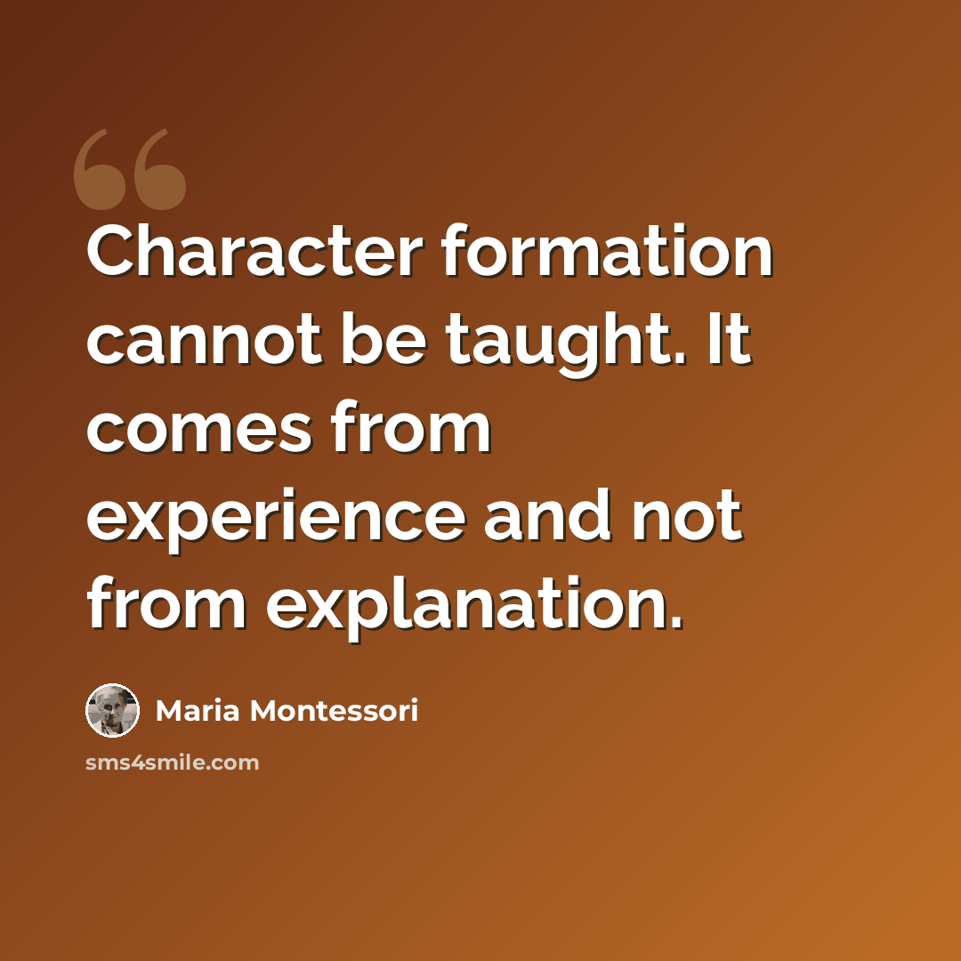 “Character formation cannot be taught. It comes from experience and not from explanation.” quote by Maria Montessori