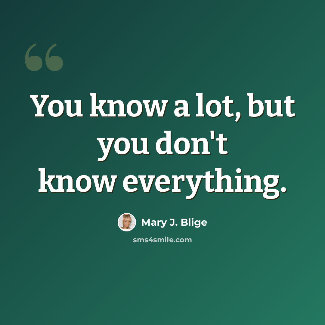 “You know a lot, but you don't know everything.” quote by Mary J. Blige