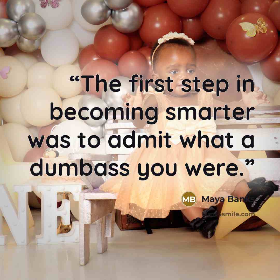 “The first step in becoming smarter was to admit what a dumbass you were.” quote by Maya Banks