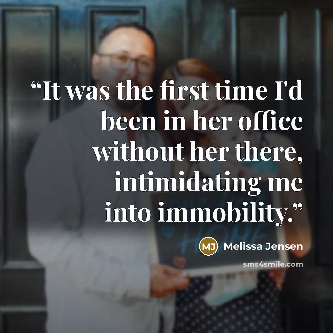 “It was the first time I'd been in her office without her there, intimidating me into immobility.” quote by Melissa Jensen