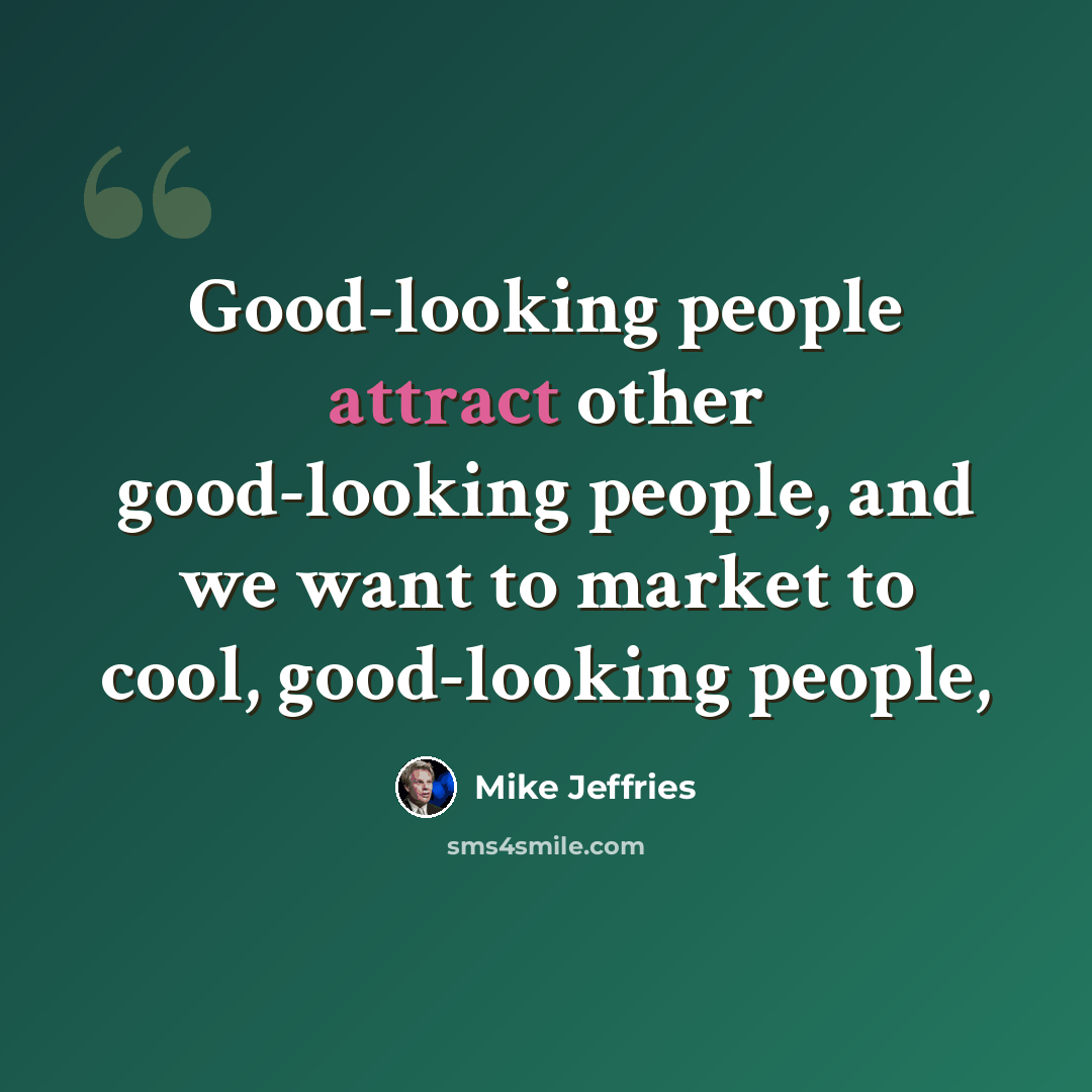 “Good-looking people attract other good-looking people, and we want to market to cool, good-looking people,” quote by Mike Jeffries