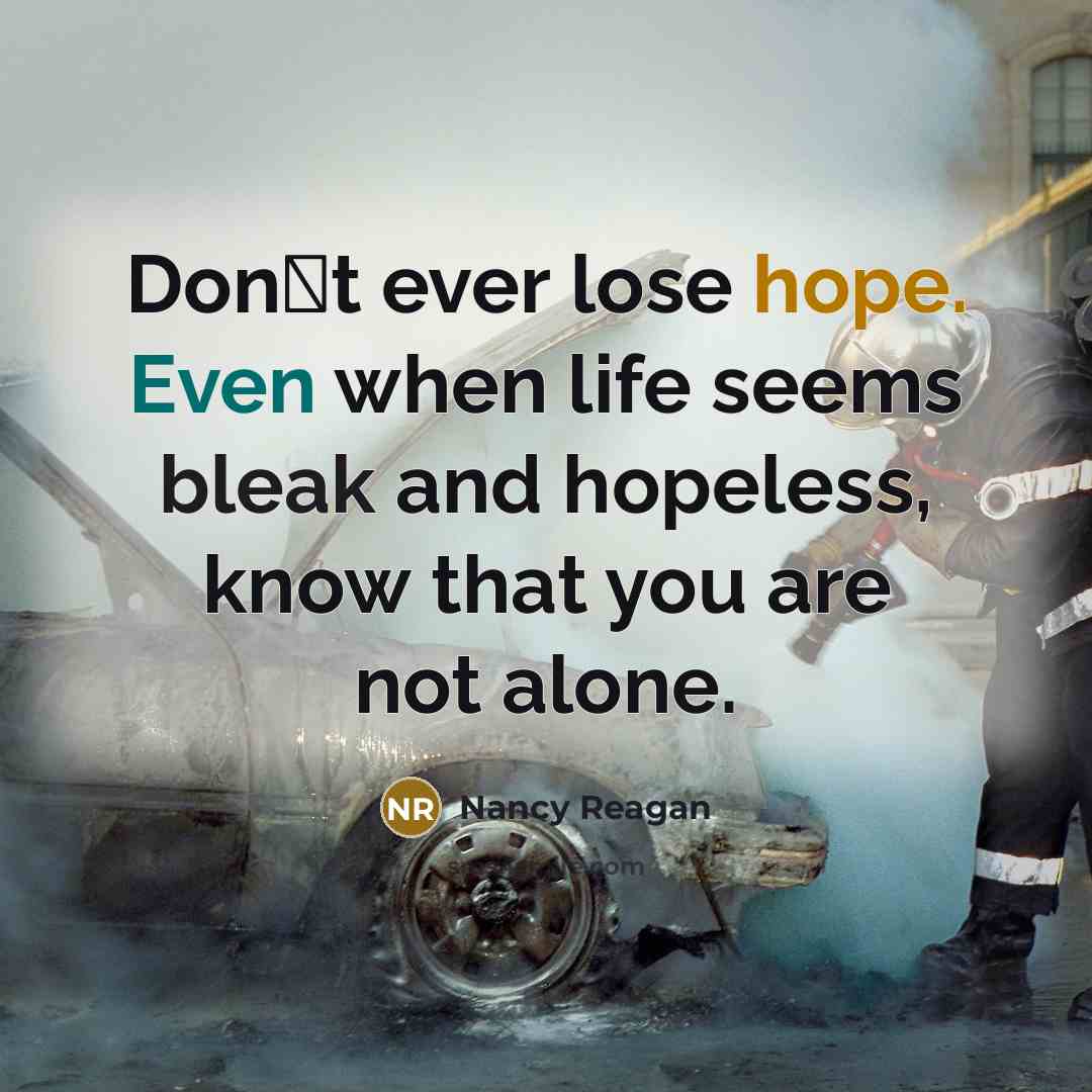 “Dont ever lose hope. Even when life seems bleak and hopeless, know that you are not alone.” quote by Nancy Reagan