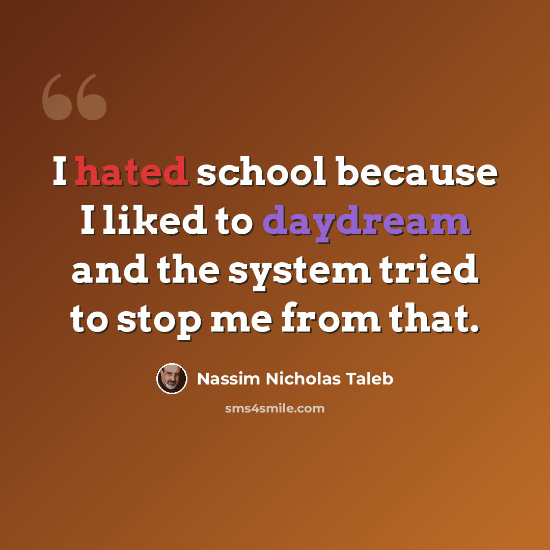 “I hated school because I liked to daydream and the system tried to stop me from that.” quote by Nassim Nicholas Taleb