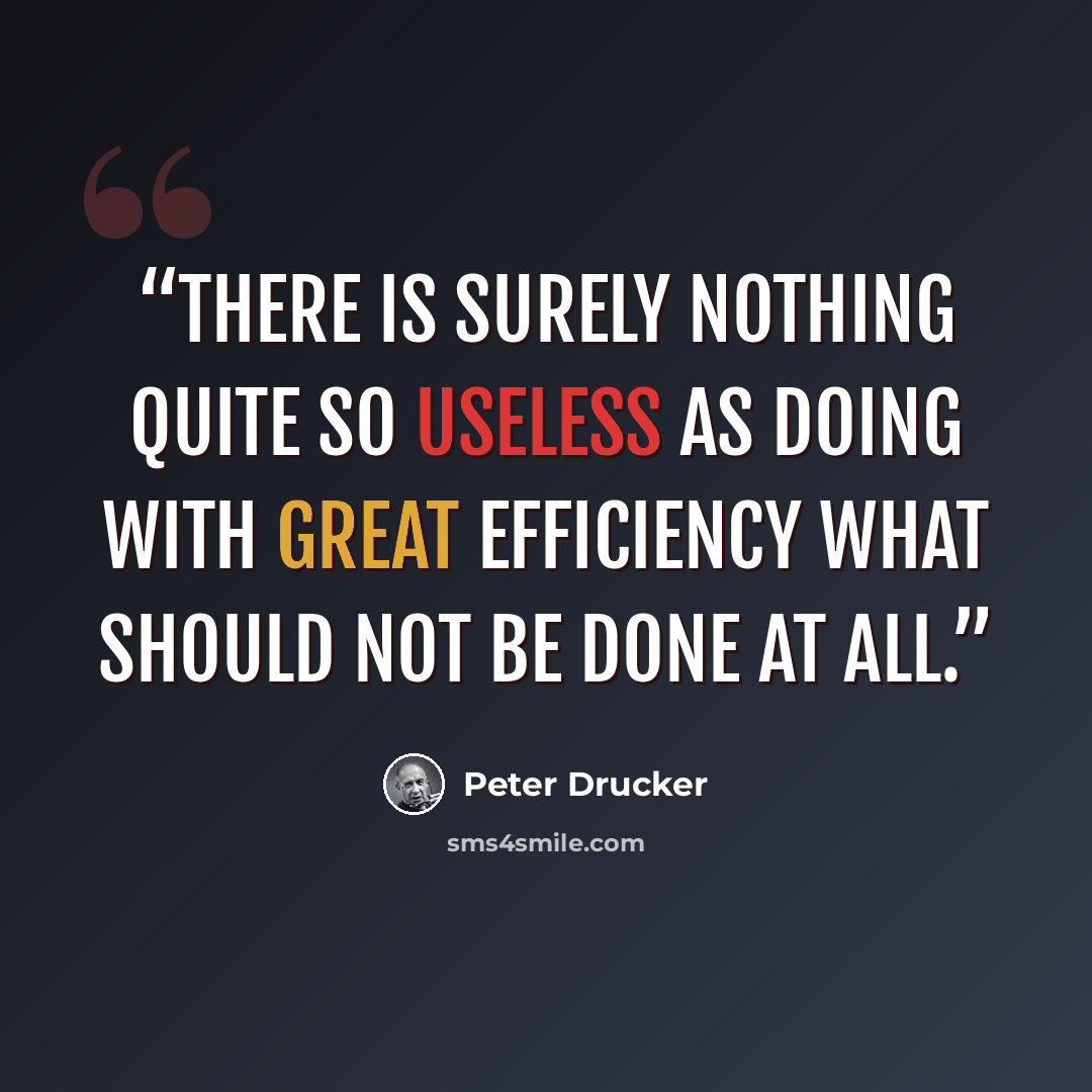 “There is surely nothing quite so useless as doing with great efficiency what should not be done at all.” quote by Peter Drucker