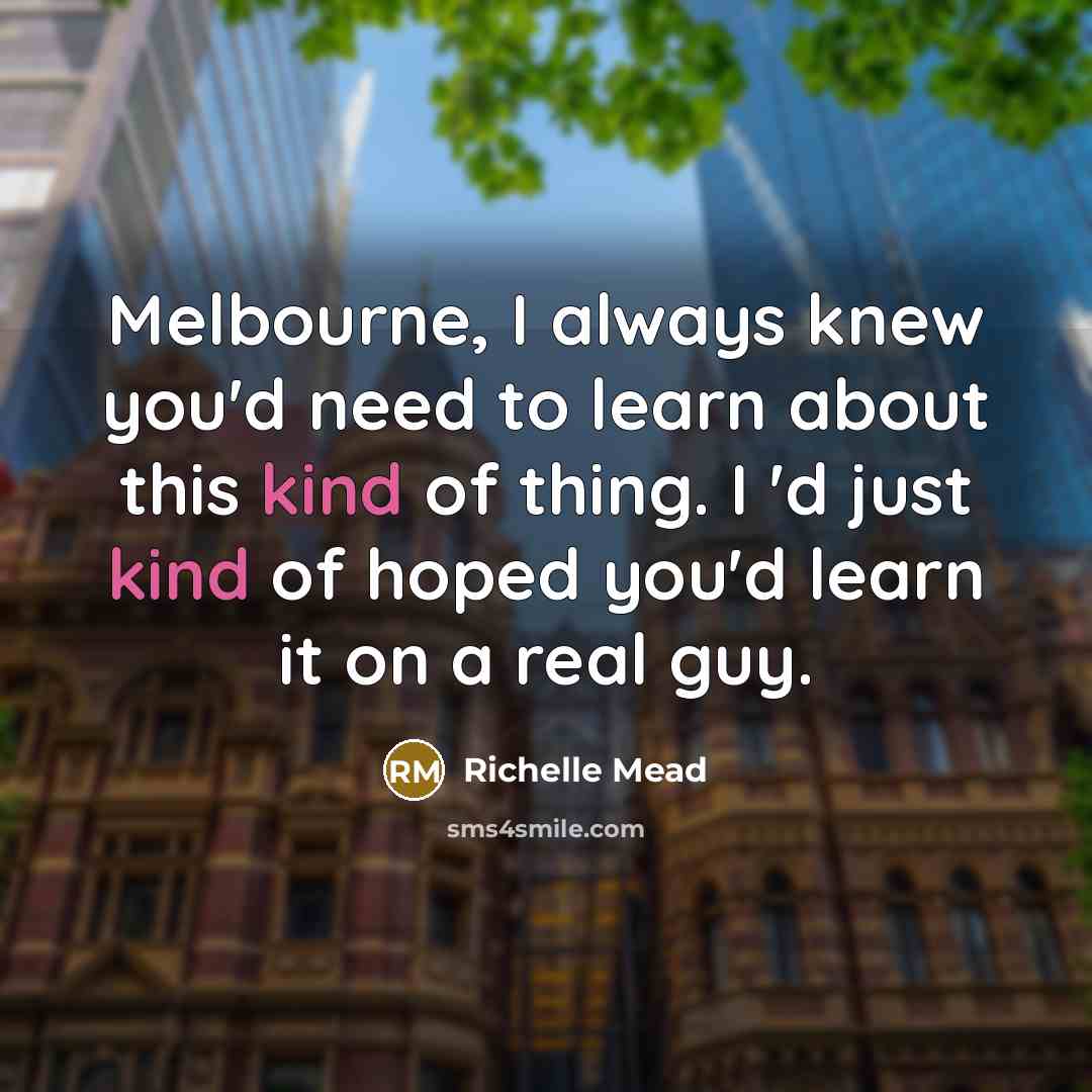 “Melbourne, I always knew you'd need to learn about this kind of thing. I 'd just kind of hoped you'd learn it on a real guy.” quote by Richelle Mead