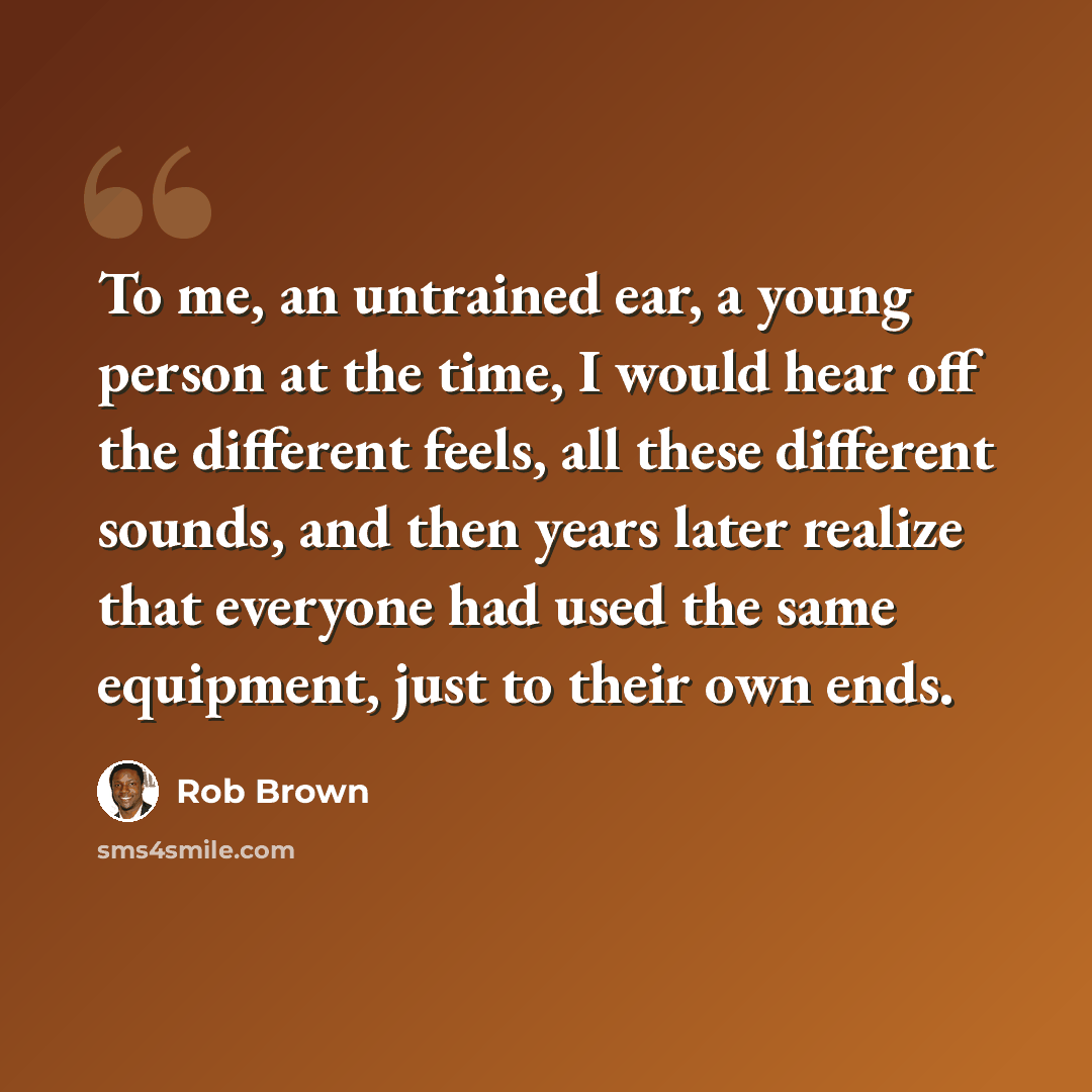 “To me, an untrained ear, a young person at the time, I would hear off the different feels, all these different sounds, and then years later realize that everyone had used the same equipment, just to their own ends.” quote by Rob Brown