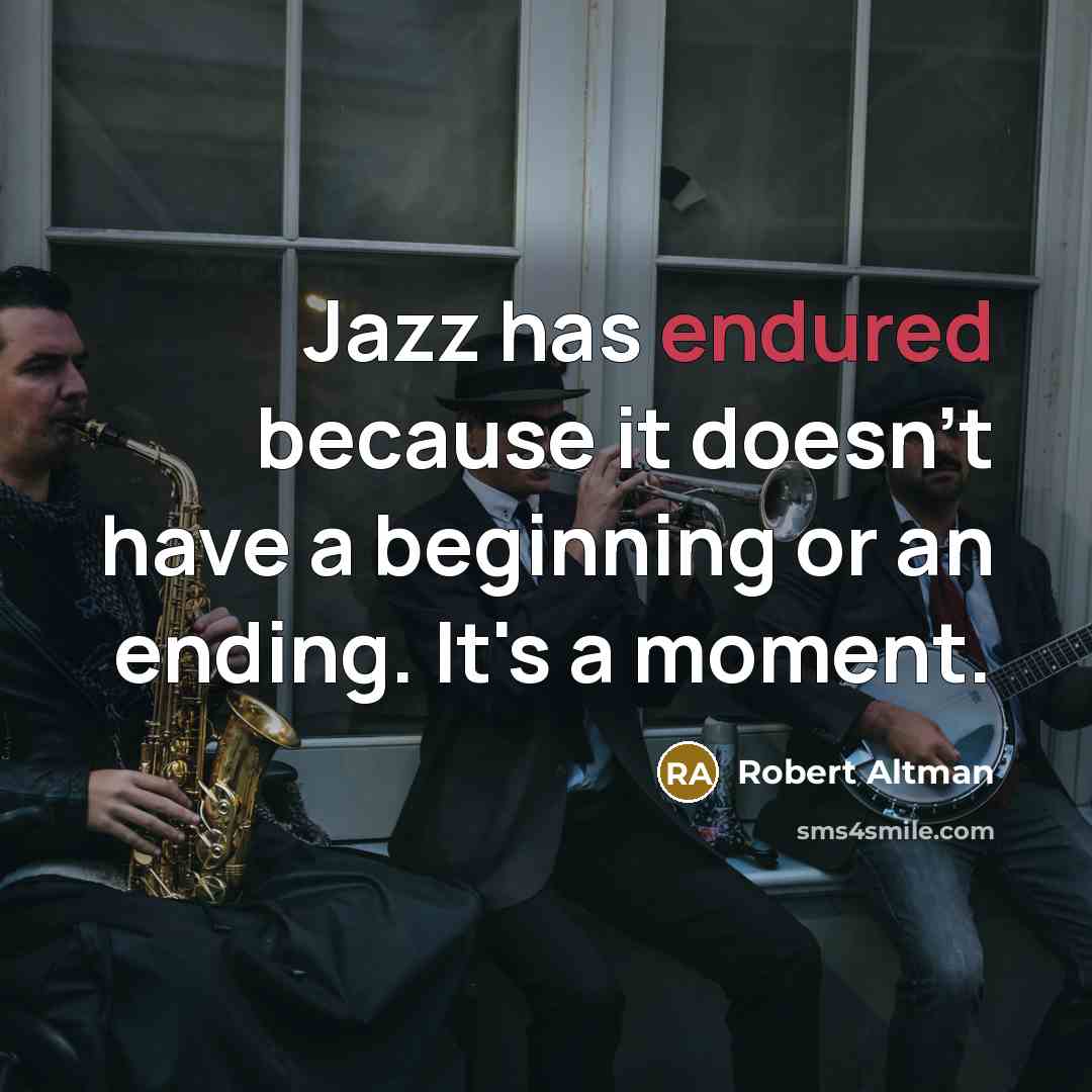 “Jazz has endured because it doesn't have a beginning or an ending. It's a moment.” quote by Robert Altman