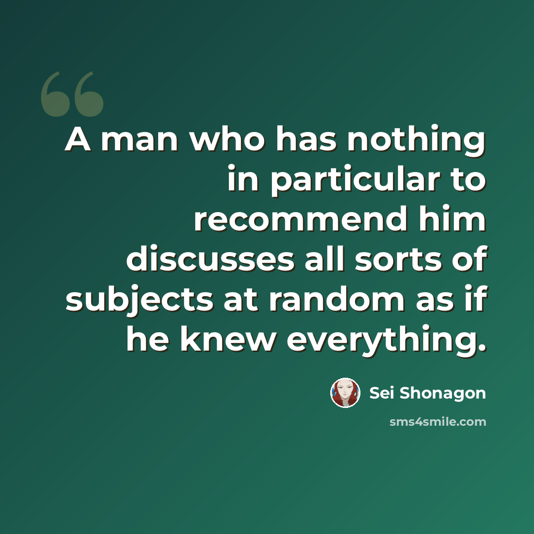 “A man who has nothing in particular to recommend him discusses all sorts of subjects at random as if he knew everything.” quote by Sei Shonagon