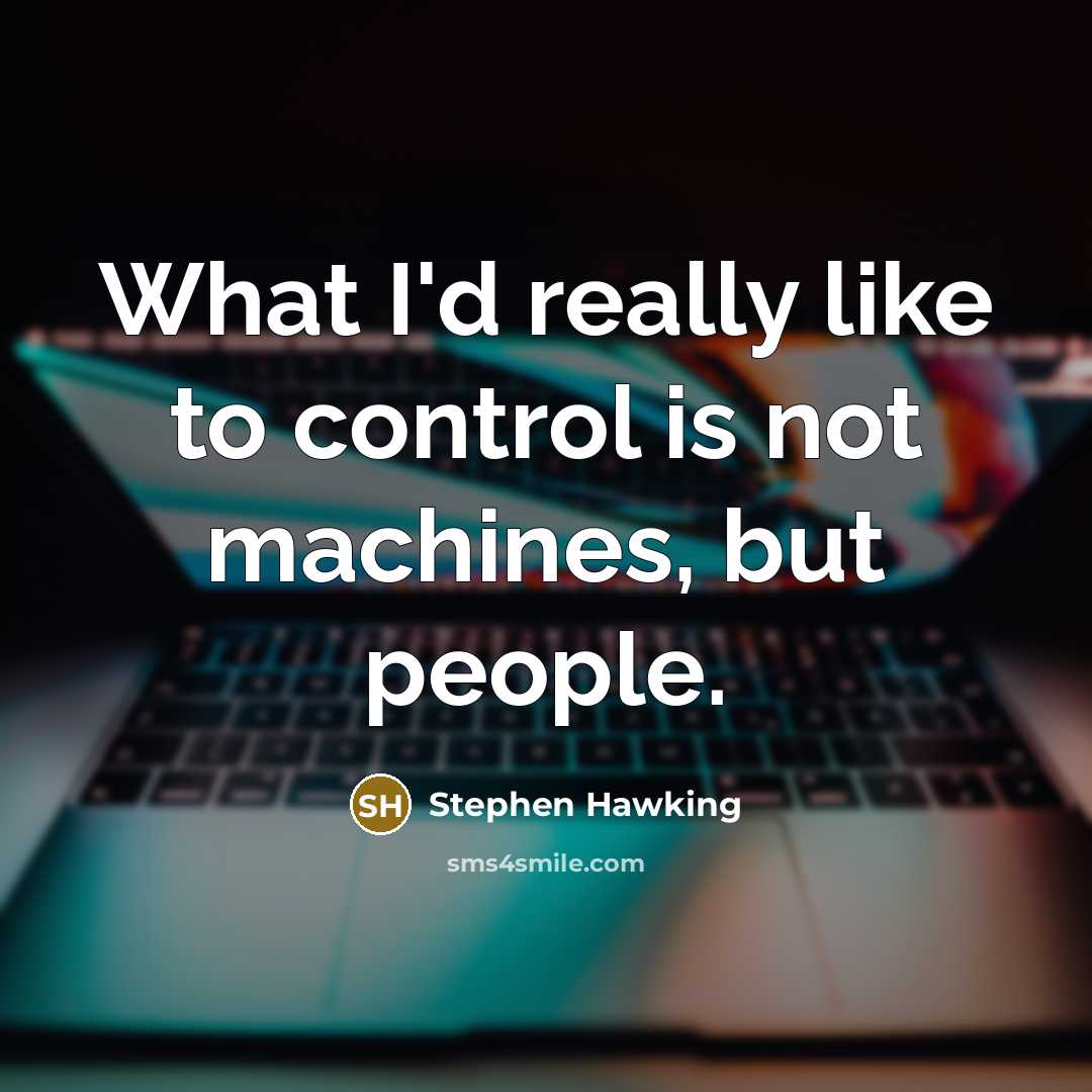 “What I'd really like to control is not machines, but people.” quote by Stephen Hawking