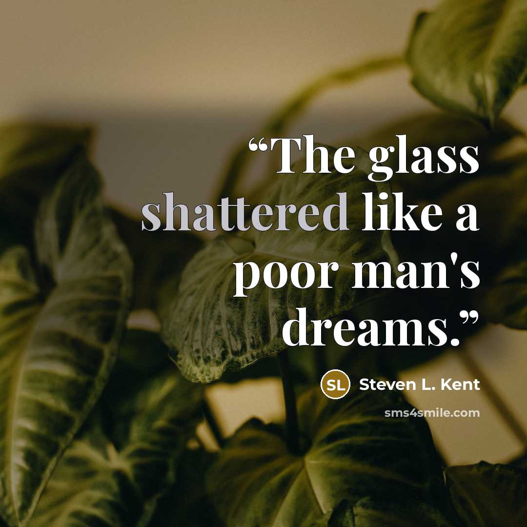 “The glass shattered like a poor man's dreams.” quote by Steven L. Kent