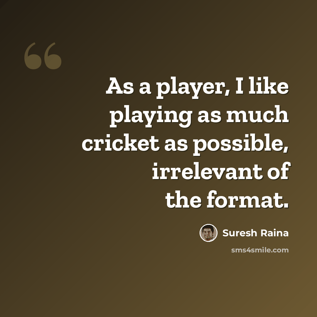 “As a player, I like playing as much cricket as possible, irrelevant of the format.” quote by Suresh Raina