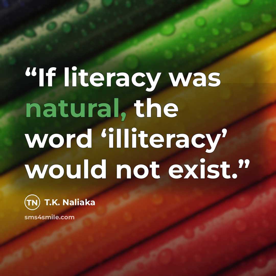 “If literacy was natural, the word ‘illiteracy’ would not exist.” quote by T.K. Naliaka