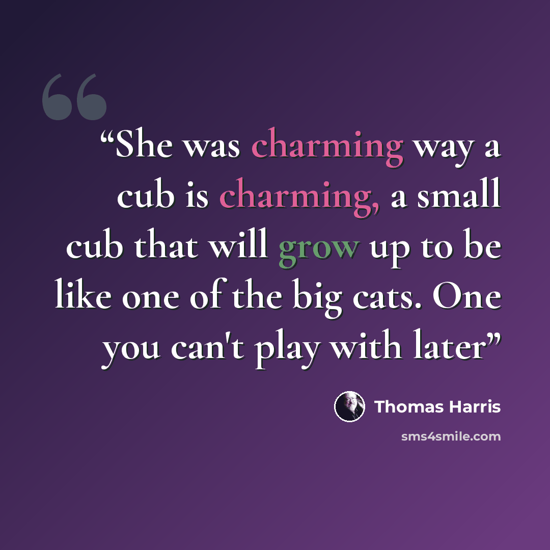 “She was charming way a cub is charming, a small cub that will grow up to be like one of the big cats. One you can't play with later” quote by Thomas Harris
