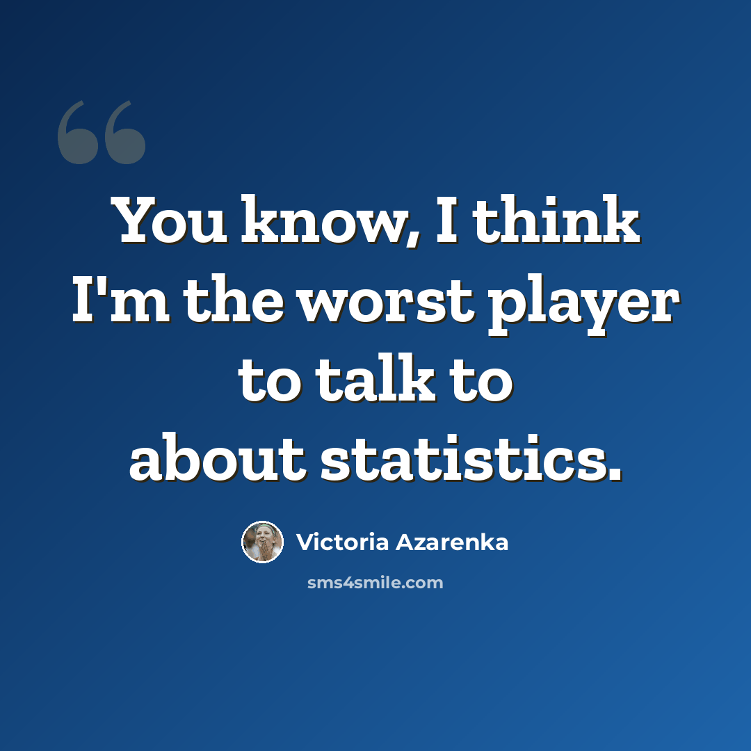 “You know, I think I'm the worst player to talk to about statistics.” quote by Victoria Azarenka