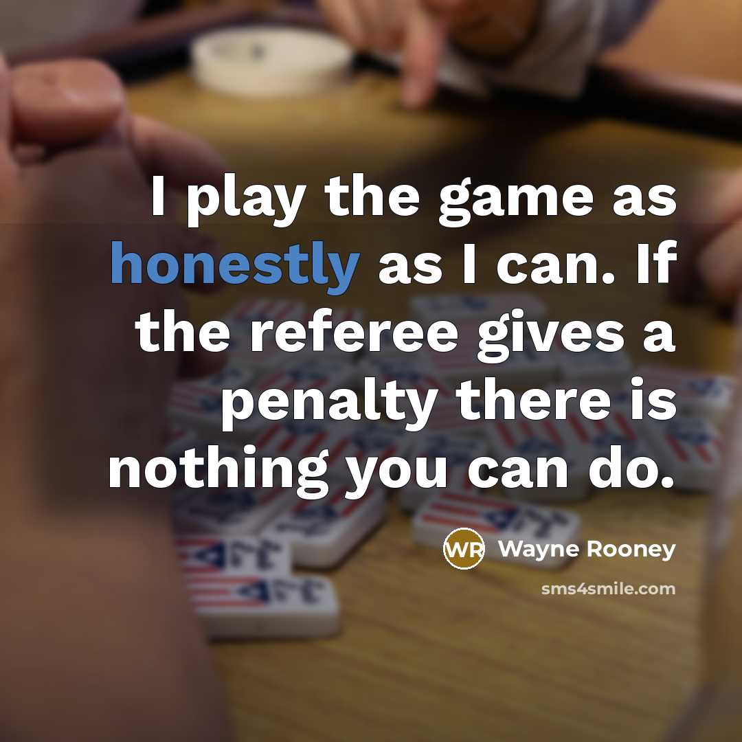 “I play the game as honestly as I can. If the referee gives a penalty there is nothing you can do.” quote by Wayne Rooney