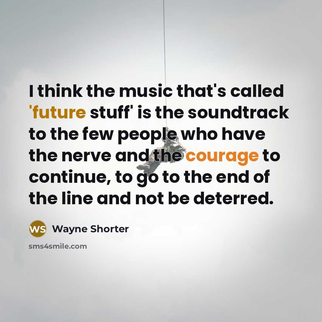 “I think the music that's called 'future stuff' is the soundtrack to the few people who have the nerve and the courage to continue, to go to the end of the line and not be deterred.” quote by Wayne Shorter