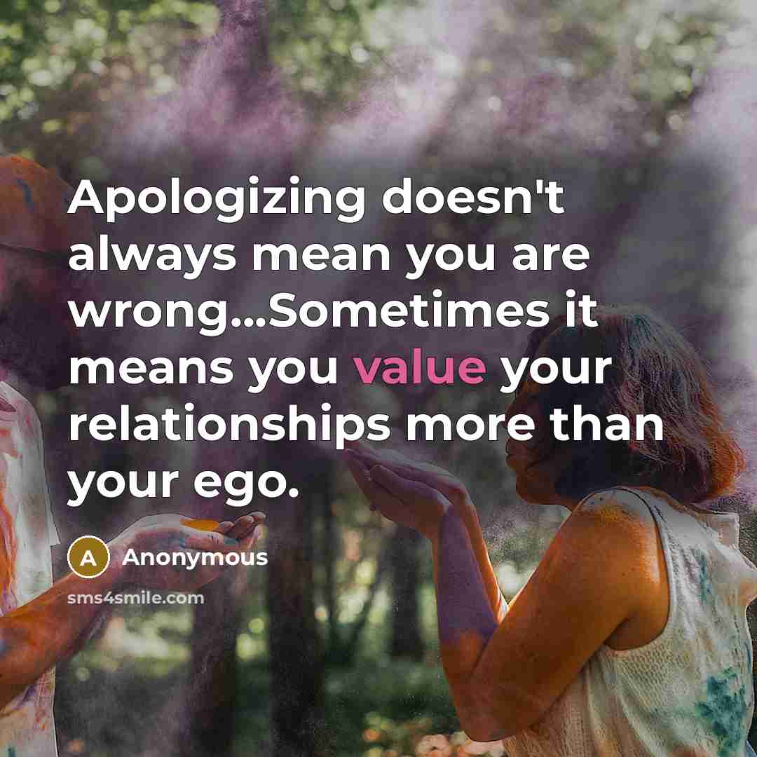 “Apologizing doesn't always mean you are wrong...Sometimes it means you value your relationships more than your ego.” quote by Anonymous